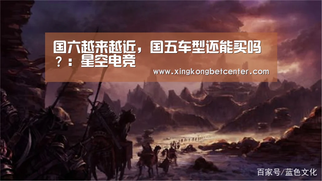 国六越来越近,国五车型还能买吗?:星空电竞(图4) 星空下载