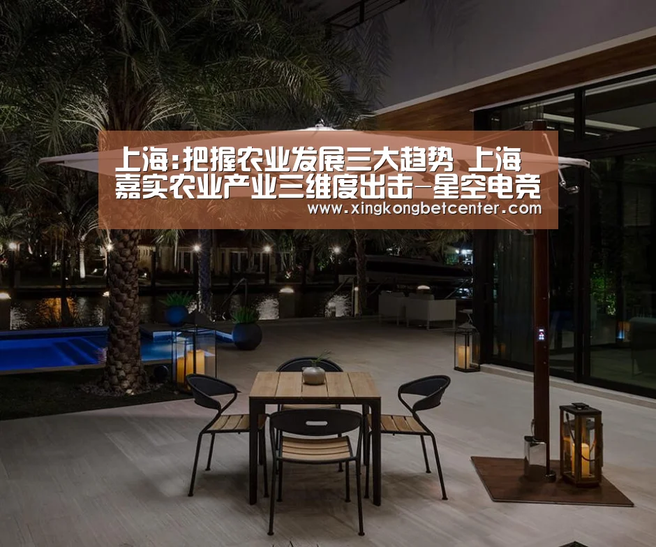 上海:把握农业发展三大趋势 上海嘉实农业产业三维度出击-星空电竞(图3) 星空直播